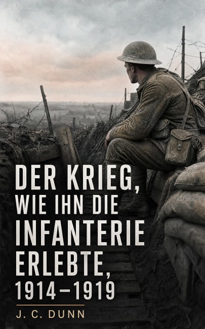 Der Krieg, wie ihn die Infanterie erlebte - J. C. Dunn