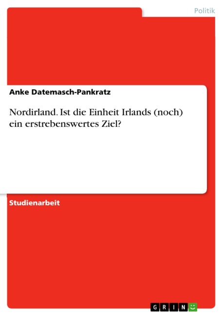 Nordirland. Ist die Einheit Irlands (noch) ein erstrebenswertes Ziel? - Anke Datemasch-Pankratz