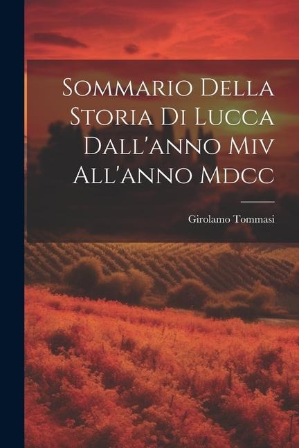 Sommario Della Storia Di Lucca Dall'anno Miv All'anno Mdcc - Girolamo Tommasi
