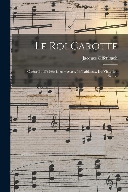 Le roi Carotte; opéra-bouffe-féerie en 4 actes, 18 tableaux, de Victorien Sadou - Jacques Offenbach