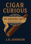 Cover-Bild zum Titel 'Cigar Curious: 101 Amusing Facts All Rolled into One' von 'J. R. Johnson'