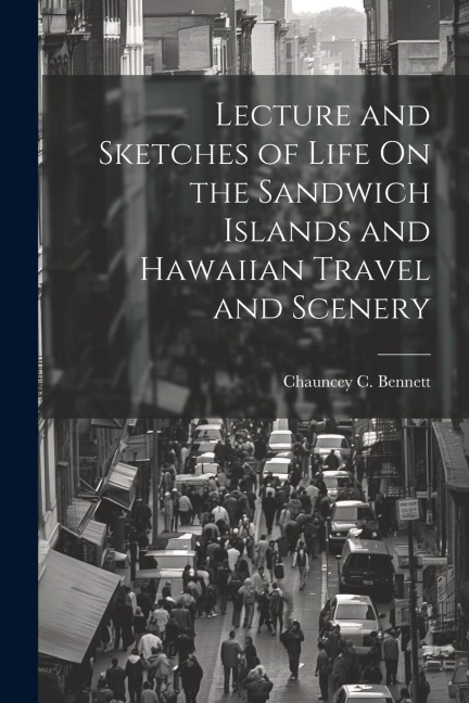 Lecture and Sketches of Life On the Sandwich Islands and Hawaiian Travel and Scenery - Chauncey C. Bennett