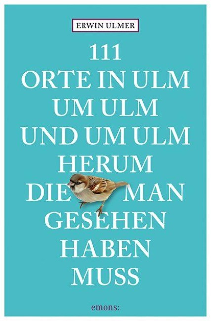 111 Orte in Ulm um Ulm und um Ulm herum, die man gesehen haben muss - Erwin Ulmer