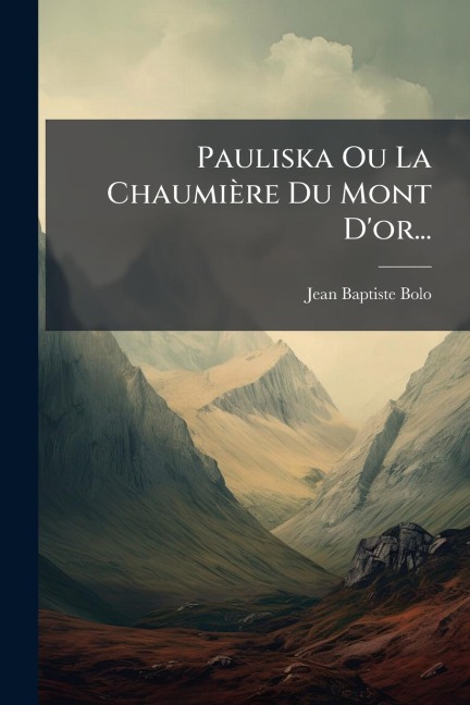 Pauliska Ou La Chaumière Du Mont D'or... - Jean-Baptiste Bolo