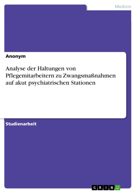 Analyse der Haltungen von Pflegemitarbeitern zu Zwangsmaßnahmen auf akut psychiatrischen Stationen - 