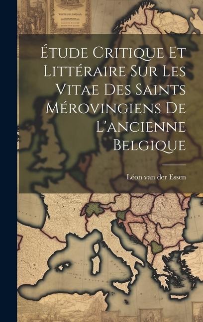 Étude Critique Et Littéraire Sur Les Vitae Des Saints Mérovingiens De L'ancienne Belgique - 