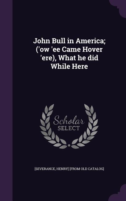 John Bull in America; ('ow 'ee Came Hover 'ere), What he did While Here - 