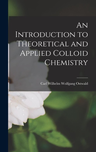 An Introduction to Theoretical and Applied Colloid Chemistry - Carl Wilhelm Wolfgang Ostwald