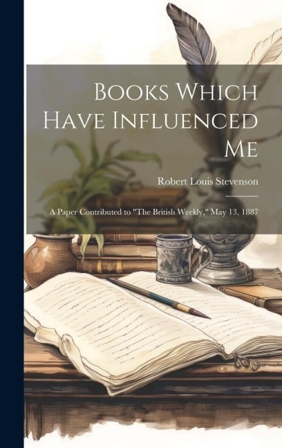 Books Which Have Influenced Me: A Paper Contributed to "The British Weekly," May 13, 1887 - Robert Louis Stevenson
