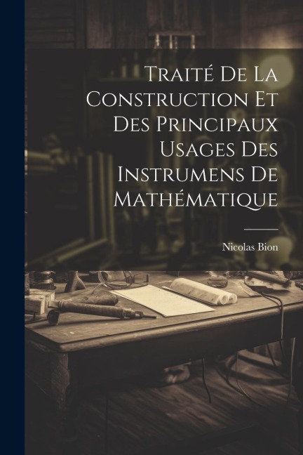 Traité De La Construction Et Des Principaux Usages Des Instrumens De Mathématique - Nicolas Bion