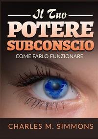 Il tuo potere subconscio. Come farlo funzionare - Charles M. Simmons