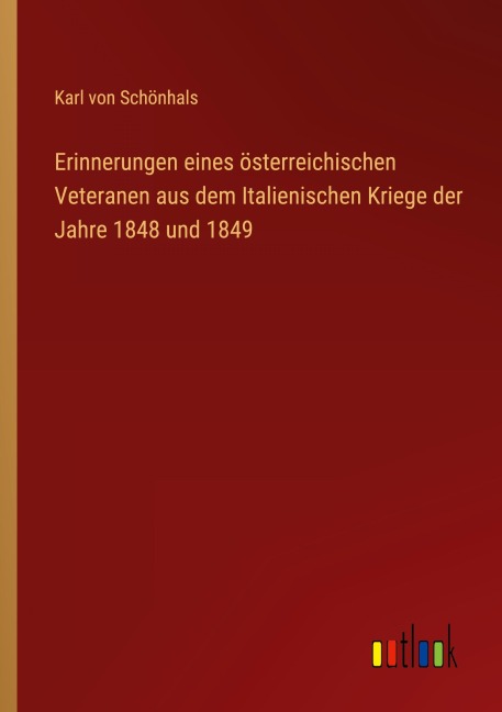 Erinnerungen eines österreichischen Veteranen aus dem Italienischen Kriege der Jahre 1848 und 1849 - Karl von Schönhals