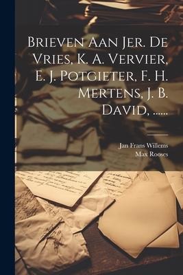 Brieven Aan Jer. De Vries, K. A. Vervier, E. J. Potgieter, F. H. Mertens, J. B. David, ...... - Jan Frans Willems, Max Rooses