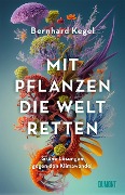 Mit Pflanzen die Welt retten - Bernhard Kegel