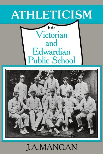 Athleticism in the Victorian and Edwardian Public School - J. A. Mangan