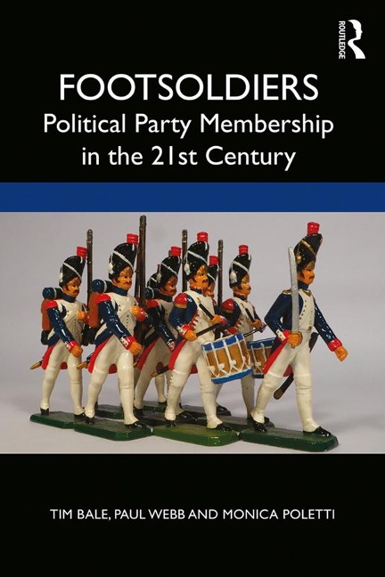 Footsoldiers: Political Party Membership in the 21st Century - Tim Bale, Monica Poletti, Paul Webb