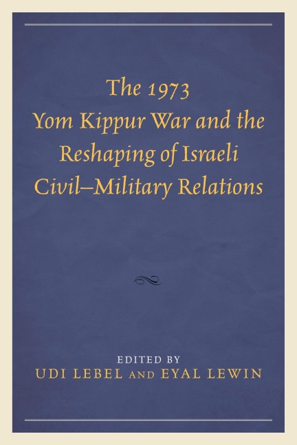 The 1973 Yom Kippur War and the Reshaping of Israeli Civil-Military Relations - 