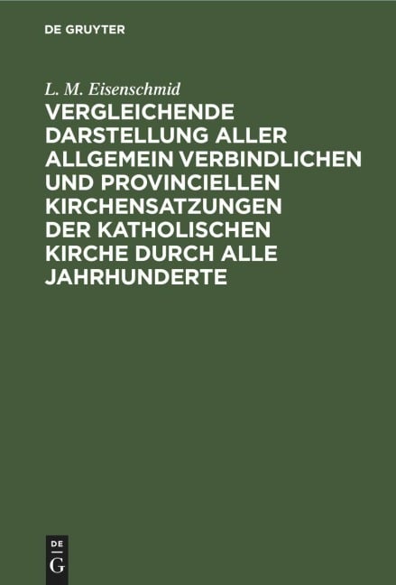 Vergleichende Darstellung aller allgemein verbindlichen und provinciellen Kirchensatzungen der katholischen Kirche durch alle Jahrhunderte - L. M. Eisenschmid