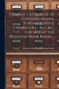 Cover-Bild zum Titel 'General Catalogue of Standard Books, Sunday-school Libraries, & C., & C., &c., for Sale at the Wesleyan Book Room ... [microform]' von ''