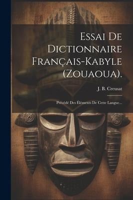 Essai De Dictionnaire Français-kabyle (zouaoua).: Précédé Des Éléments De Cette Langue... - J. B. Creusat