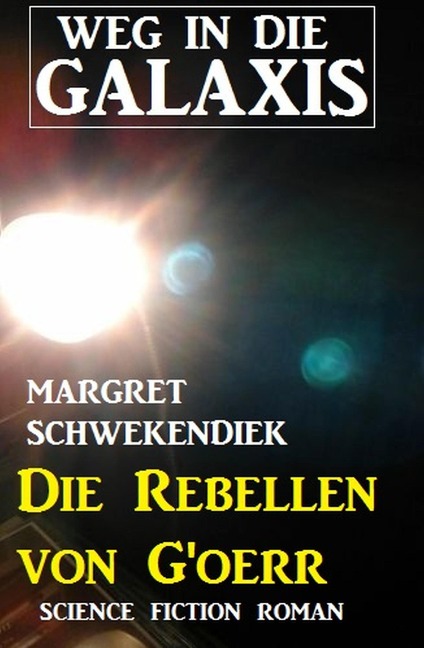 Die Rebellen von G'oerr: Weg in die Galaxis - Margret Schwekendiek