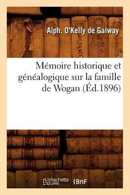 Mémoire Historique Et Généalogique Sur La Famille de Wogan (Éd.1896) - Alph O'Kelly de Galway
