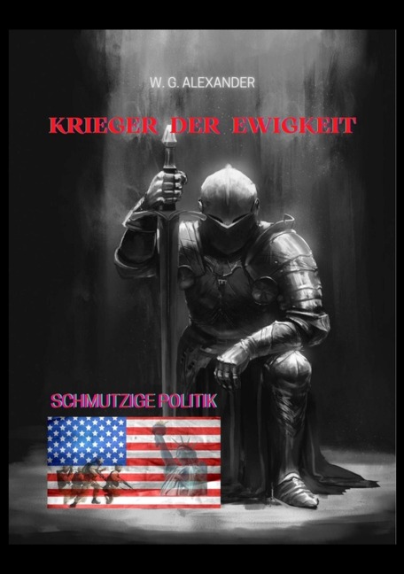 Krieger der Ewigkeit - Ein ehemaliger Elitesoldat stellt sich einer weltweiten Verschwörung aus Wirtschaft und Politik. Mit seinen Kameraden versucht er,  einen Terroranschlag abzuwehren! - W. G. Alexander