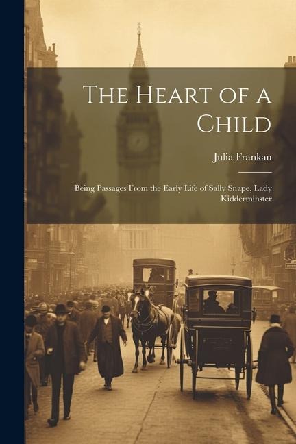 The Heart of a Child: Being Passages From the Early Life of Sally Snape, Lady Kidderminster - Julia Frankau