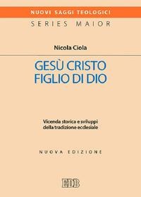 Gesù Cristo figlio di Dio. Vicenda storica e sviluppi della tradizione ecclesiale - Nicola Ciola