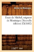 Cover-Bild zum Titel 'Essais de Michel, Seigneur de Montaigne (Nouvelle Édition) (Éd.1602)' von 'Michel De Montaigne'