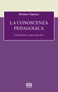 La conoscenza pedagogica. Complessità e agire educativo - Barbara Tognazzi