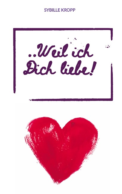 ..Weil ich Dich liebe! - Sybille Kropp