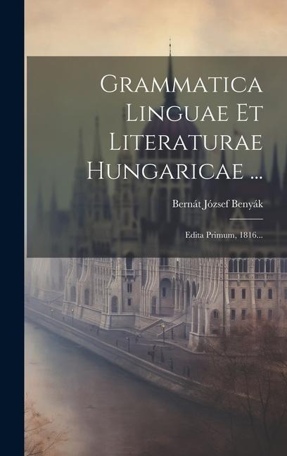 Grammatica Linguae Et Literaturae Hungaricae ...: Edita Primum, 1816... - Bernát József Benyák
