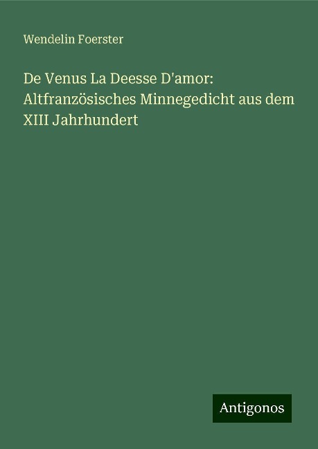 De Venus La Deesse D'amor: Altfranzösisches Minnegedicht aus dem XIII Jahrhundert - Wendelin Foerster