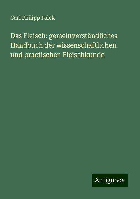 Das Fleisch: gemeinverständliches Handbuch der wissenschaftlichen und practischen Fleischkunde - Carl Philipp Falck