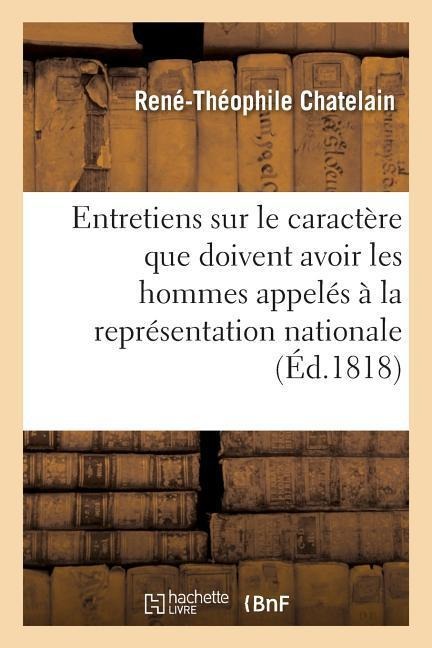Entretiens Sur Le Caractère Que Doivent Avoir Les Hommes Appelés À La Représentation Nationale - René Théophile Chatelain