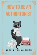 How to Be an Authortunist - Angela Yuriko Smith