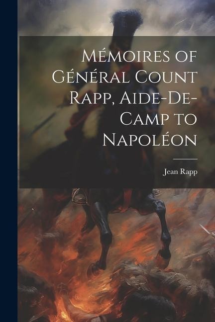 Mémoires of Général Count Rapp, Aide-De-Camp to Napoléon - Jean Rapp