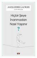 Hicbir Seye Inanmadan Nasil Yasanir - Alexandre Lacroix