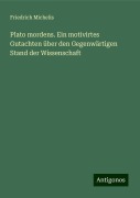 Plato mordens. Ein motivirtes Gutachten über den Gegenwärtigen Stand der Wissenschaft - Friedrich Michelis