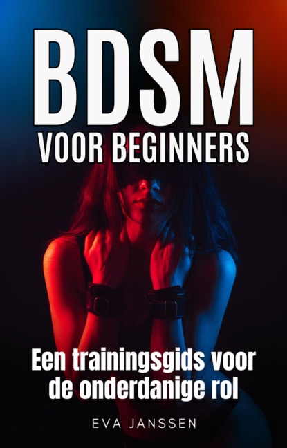 BDSM voor Beginners: Een trainingsgids voor de onderdanige rol (Eva Janssen, #1) - Eva Janssen