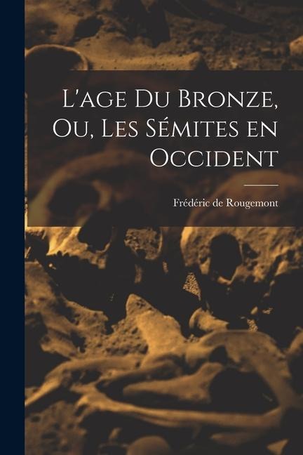 L'age du Bronze, ou, Les Sémites en Occident - Frédéric de Rougemont