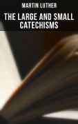 The Large and Small Catechisms - Martin Luther