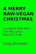 Cover-Bild zum Titel 'A Merry Raw-Vegan Christmas Complete With Wine The Way Jesus Meant It To Be' von 'Greg Dinneen'