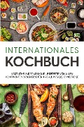 Internationales Kochbuch: Köstliche und traditionelle Rezepte von allen Kontinenten dieser Erde für Ihre kulinarische Weltreise - Karina Mertens
