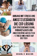 Cover-Bild zum Titel 'Umgang mit Stress und Angstzuständen Die CBT-Lösung zur Stressbewältigung, Panikattacken und Angstzustände Auf Deutsch / Stress und Angst auf Deutsch' von 'Charlie Mason'