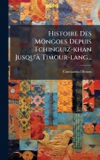 Cover-Bild zum Titel 'Histoire Des Mongols Depuis Tchinguiz-khan Jusqu'Ã Timour-lang...' von 'Constantin Ohsson'
