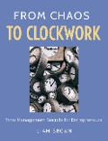 From Chaos to Clockwork: Time Management Secrets for Entrepreneurs - Liam Brown