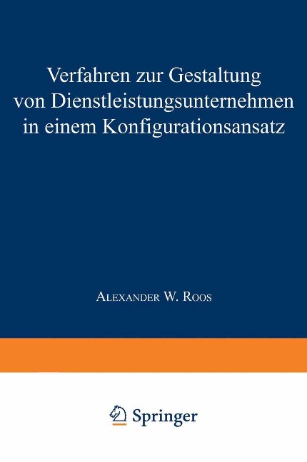 Verfahren zur Gestaltung von Dienstleistungsunternehmen in einem Konfigurationsansatz - Alexander W. Roos