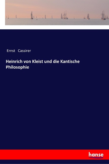 Heinrich von Kleist und die Kantische Philosophie - Ernst Cassirer